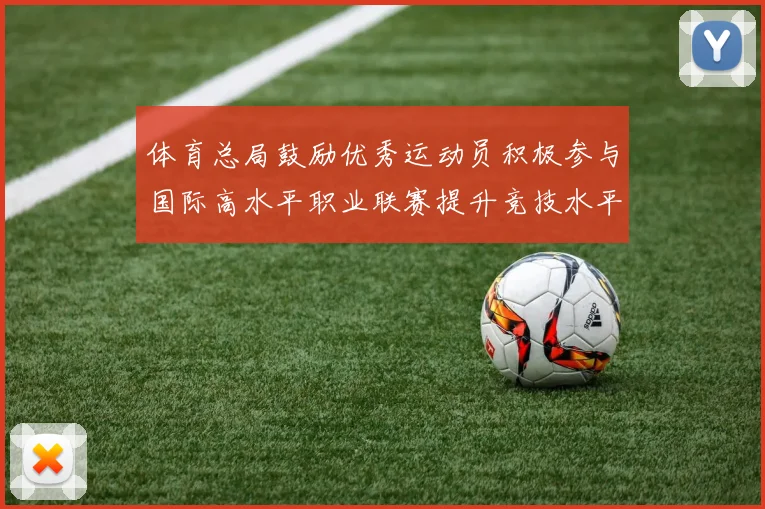 体育总局鼓励优秀运动员积极参与国际高水平职业联赛提升竞技水平与发展机会