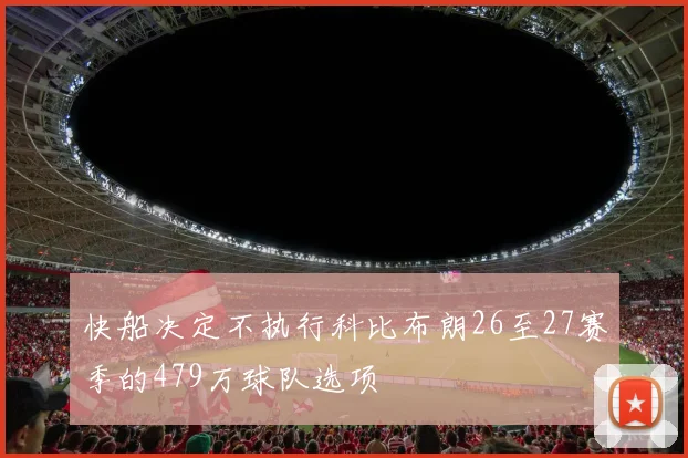 快船决定不执行科比布朗26至27赛季的479万球队选项