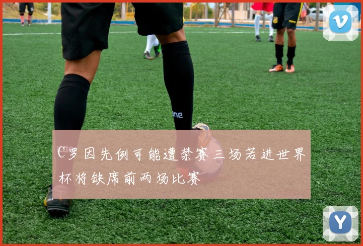 C罗因先例可能遭禁赛三场若进世界杯将缺席前两场比赛