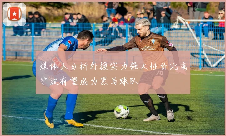 媒体人分析外援实力强大性价比高宁波有望成为黑马球队