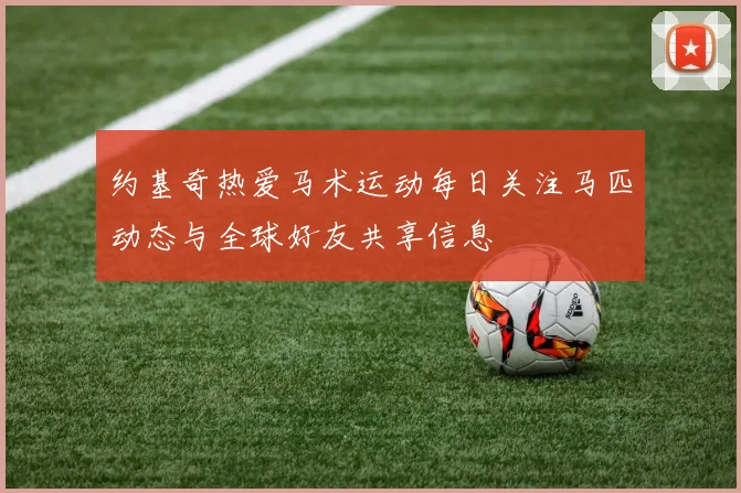 约基奇热爱马术运动每日关注马匹动态与全球好友共享信息