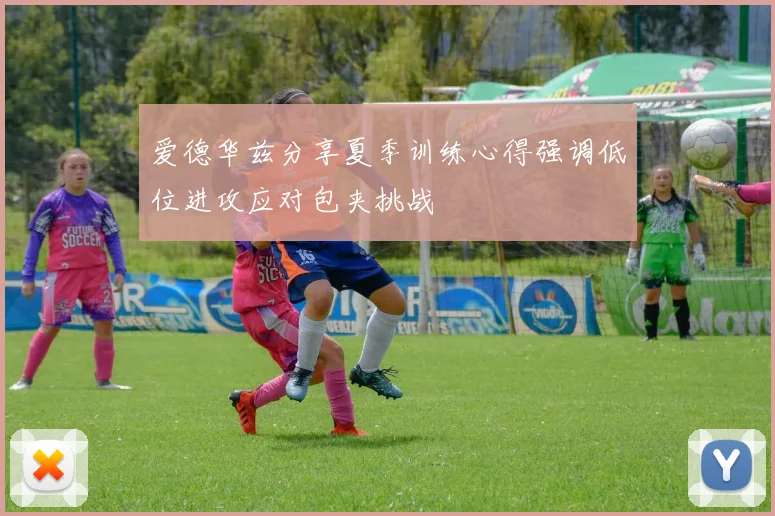 爱德华兹分享夏季训练心得强调低位进攻应对包夹挑战