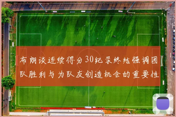 布朗谈连续得分30纪录终结强调团队胜利与为队友创造机会的重要性