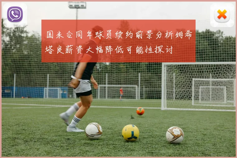 国米合同年球员续约前景分析姆希塔良薪资大幅降低可能性探讨